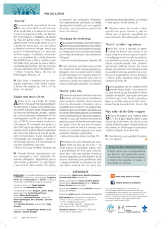 EXPEDIENTE
RADIS 129 • JUN/ 2013[ 4 ]
A Radis solicita que a correspondência
dos leitores para publicação (carta,
e-mail ou fax) contenha nome, endereço
e telefone. Por questão de espaço, o
texto pode ser resumido.
NORMAS PARA CORRESPONDÊNCIA
	 é uma publicação impressa e online da
Fundação Oswaldo Cruz, editada pelo Programa
Radis de Comunicação e Saúde, da Escola
Nacional de Saúde Pública Sergio Arouca (Ensp).
Presidente da Fiocruz Paulo Gadelha
Diretor da Ensp Hermano Castro
Coordenação do Radis Rogério Lannes Rocha
Subcoordenação Justa Helena Franco
Edição Eliane Bardanachvili
Reportagem Adriano De Lavor (subedição),
Bruno Dominguez, Elisa Batalha e Liseane
Morosini
Arte Carolina Niemeyer (subedição) e Felipe
Plauska
Documentação Jorge Ricardo Pereira, Laïs
Tavares e Sandra Benigno
® Administração Fábio Lucas, Natalia Calzavara e
Osvaldo José Filho (Informática)
Estágio supervisionado Anna Carolina Düppre
(Reportagem), Marina Cotrim (Arte) e Maycon
Soares Pereira (Administração)
Periodicidade mensal | Tiragem 80.000 exemplares
| Impressão Minister
Assinatura grátis (sujeita a ampliação de cadastro)
Fale conosco (para assinatura, sugestões e
críticas) • Tel. (21) 3882-9118 | (21) 3882-9119
• E-mail radis@ensp.fiocruz.br
• Av. Brasil, 4.036, sala 510 — Manguinhos,
Rio de Janeiro / RJ • CEP 21040-361
Ouvidoria Fiocruz • Telefax (21) 3885-1762
• www.fiocruz.br/ouvidoria
www.ensp.fiocruz.br/radis
/RadisComunicacaoeSaude
USO DA INFORMAÇÃO • O conteúdo da
revista Radis pode ser livremente reproduzido,
acompanhado dos créditos, em consonância com
a política de acesso livre à informação da Ensp/
Fiocruz. Solicitamos aos veículos que reproduzirem
ou citarem nossas publicações que enviem
exemplar, referências ou URL.
´Susista’
Sou assinante da revista Radis há mais
de cinco anos. Gosto muito das ma-
térias publicadas e os assuntos que vêm
à tona nessa grande revista. Sou técnico
em Enfermagem e trabalho na saúde
há mais de quinze anos. A revista tem
aberto muito minha visão sobre o SUS e
a Saúde no nosso país. Sou um susista
e defendo o sistema sempre. Penso que
todos os trabalhadores do SUS, as escolas
de Enfermagem, faculdades, universida-
des e principalmente a mídia deveriam
VALORIZAR mais o SUS e mostrar o que
tem dado certo, ao invés de querer fazer a
sociedade desacreditar cada vez mais dos
serviços oferecidos UNIVERSALMENTE.
• Altair Vicente Alves, técnico de
Enfermagem, Mococa, SP
Caro Altair, a propósito de sua men-
sagem, sugerimos, entre muitas outras,
a leitura das edições 25, 104 e 127 da
Radis. Um abraço!
Saúde nos municípios
ARadis errou na edição de março
2013 (126) ao afirmar na reportagem
Desafios para a Saúde nas capitais que,
em janeiro, tomaram posse 750 aprovados
no concurso público de Salvador. Apesar
de o concurso ter sido realizado em 2010 e
homologado em 2011, dos 3.444 aprova-
dos, só 780 foram nomeados, tendo ocor-
rido apenas 23 nomeações em janeiro, e
não 750! Sugiro reportagem que trate do
boicote que as prefeituras vêm realizando
aos concursos públicos na área da Saúde,
com remunerações muito reduzidas e
morosidade nas nomeações, visando à
terceirização do setor e à manutenção de
vínculos trabalhistas precários.
• Bianca Gonzaga Trindade, Salvador, BA
Prezada Bianca, agradecemos por
sua mensagem e pela retificação dos
números divulgados. Registramos que as
informações publicadas na reportagem
a que você se refere tiveram como fonte
os gestores dos municípios retratados,
não representando afirmação da Radis.
Agradecemos também por sua sugestão
de pauta, que buscaremos produzir em
breve. Um abraço!
Mudança de endereço
Sou assinante da Radis há muito tempo e
aproveito para parabenizar os profissio-
nais envolvidos com esse projeto maravilho-
so.Desejosabercomoatualizarmeusdados,
pois mudei de endereço e de sobrenome.
Obrigada!
• Verônica Araújo Rodrigues, Salvador, BA
Cara Verônica, você deve entrar no site
do Programa Radis (www.ensp.fiocruz.
br/radis) e clicar na seção Assine a Radis,
no alto da página. Em seguida, preencha
o seu código de assinante (que está na
etiqueta) e senha nos espaços indicados
e faça a alteração desejada. Um abraço!
‘Radis’ pelo site
Gostaria de agradecer pelo envio da revis-
ta Radis, por tantos anos, e parabenizo
pelo excelente trabalho dessa preciosa
fonte de informação. Entretanto, com a
facilidade que a internet nos proporciona,
proponho que os exemplares da revista que
me seriam destinados passem a contemplar
outro profissional que não tenha acesso à
internet ou que, por motivos de estudo ou
pesquisa, possa ser beneficiado pela cópia
em papel. Votos de que esse enriqueci-
mento do saber de tantos e cada vez mais
leitores se mantenha vigoroso com vosso
empenho. Parabéns, para todos!
• Maria de Lourdes Junca, Curitiba, PR
Considero-me uma felizarda por rece-
ber Radis há mais de 20 anos — eu
ainda estava na faculdade. Agora, com
a possibilidade de tê-la pela internet,
devo abrir mão das edições impressas
em prol daqueles que não dispõem de tal
recurso. Aproveito para parabenizar toda
a equipe envolvida no processo de cria-
ção deste material tão rico para nós,
profissionais de saúde pública. Um abraço!
• Vera Bastos, Rio de Janeiro, RJ
Prezadas Maria de Lourdes e Vera,
agradecemos pelas palavras e pela ini-
ciativa que, certamente, beneficiará um
novo assinante. Um abraço para vocês!
‘Radis’ também agradece
Feliz! Por voltar a receber os exem-
plares da Radis! Esta revista é um
importante instrumento teórico e políti-
co-pedagógico na formação de profissio-
nais das diversas áreas, para atuarem na
Saúde, especificamente, mas, também,
nas demais políticas sociais. Em nome
desses profissionais, com destaque para
os assistentes sociais, parabenizo a exis-
tência e a qualidade da revista. Abraços.
• Sheyla Suely, assistente social, UEPB,
Campina Grande, PB
Quero agradecer por ter recebido minha
primeira revista Radis. Estou muito  fe-
liz, pois vai me ajudar bastante na minha
trajetória de estudo. Que vocês continuem
mandando para mim! Desde já agradeço!
Beijos e que Deus abençoe todos vocês.
Anna Claudia Souza Amorim, Itororó, BA
Piso salarial da Enfermagem
Gostaria de sugerir uma matéria sobre
o PL 4924 [que dispõe sobre o piso
salarial do enfermeiro, do técnico e do
auxiliar de Enfermagem e da parteira] e as
dificuldades da Enfermagem no Nordeste.
• Marcos Ângelo, Ibotirama, BA
Caro Marcos, sua sugestão foi anota-
da. Um abraço!
VOZ DO LEITOR
 