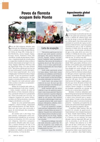 FOTOS:XINGUVIVOPARASEMPRE
RADIS 129 • JUN/ 2013[ 6 ]
Povos da floresta
ocupam Belo Monte
Carta da ocupação
“Nós somos a gente que vive nos
rios em que vocês querem construir
barragens. Nós somos Munduruku,
Juruna, Kayapó, Xipaya, Kuruaya,
Asurini, Parakanã, Arara, pescadores e
ribeirinhos. Nós somos da Amazônia e
queremos ela em pé. Nós somos bra-
sileiros. O rio é nosso supermercado.
Nossos antepassados são mais antigos
que Jesus Cristo.
Vocês estão apontando armas
na nossa cabeça. Vocês sitiam nossos
territórioscomsoldadosecaminhõesde
guerra. Vocês fazem o peixe desapare-
cer. Vocês roubam os ossos dos antigos
que estão enterrados na nossa terra.
Vocês fazem isso porque tem
medo de nos ouvir. De ouvir que não
queremos barragem. De entender por-
que não queremos barragem.
Vocês inventam que nós somos
violentos e que nós queremos guerra.
Quem mata nossos parentes? Quantos
brancos morreram e quantos indígenas
morreram? Quem nos mata são vocês,
rápido ou aos poucos. Nós estamos
morrendo e cada barragem mata mais.
E quando tentamos falar vocês trazem
tanques, helicópteros, soldados, metra-
lhadoras e armas de choque.
O que nós queremos é simples:
vocês precisam regulamentar a lei que
regula a consulta prévia aos povos in-
dígenas. Enquanto isso vocês precisam
parar todas as obras e estudos e as ope-
rações policiais nos rios Xingu, Tapajós
e Teles Pires. E então vocês precisam
nos consultar.
Nósqueremosdialogar,masvocês
não estão deixando a gente falar. Por
isso nós ocupamos o seu canteiro de
obras. Vocês precisam parar tudo e
simplesmente nos ouvir.”
Vitória do Xingu (PA), 02/2013.
Aquecimento global
inevitável
Aconcentração na atmosfera da Terra de
um dos gases que provocam o efeito
estufa, o dióxido de carbono (CO2), está
em vias de atingir a marca de 400 partes
por milhão (ppm). Esse índice pode tornar
inevitável um aumento de 2 graus na tem-
peratura média terrestre, o que traria graves
consequências para a vida no planeta,
informou O Globo (2/5). De acordo com
especialistas, concentração semelhante
do gás se deu pela última vez entre 3,2
milhões e 5 milhões de anos atrás, quando
o planeta era 2 a 3 graus mais quente e o
nível do mar, 25 metros mais alto.
Aconstataçãosedeuemumaestação
de monitoramento no Havaí, que funciona
desde 1958 e gera dados climáticos consi-
derados como padrão para pesquisadores
do mundo todo. Em 2012, esse recorde
fora atingido em outras estações de mo-
nitoramento, na região do Ártico, como
informou (1/6/12) o Instituto Carbono Brasil.
As 400 ppm já foram registradas também
no Alasca, Groenlândia, Noruega, Islândia e
Mongólia, e calcula-se que a média mundial
esteja em 395 ppm. Em 2011, a Agência
Internacional de Energia, organização au-
tônoma que reúne 28 países (o Brasil não
faz parte), anunciou que as emissões de
carbono haviam chegado a 31,6 bilhões
de toneladas, quebrando um recorde, de
acordo com a revista Época (24/5/12).
Modelos climáticos debatidos pelo
Painel Intergovernamental sobre Mudanças
Climáticas da ONU (IPCC) convencionaram
o índice como limítrofe para o aqueci-
mento global. O órgão norteia discussões
diplomáticas sobre o corte de emissões de
poluente — resultantes, principalmente, da
queima de combustíveis fósseis (gasolina e
diesel), de cobertura vegetal e de lixo.
O geofísico Ralph Keeling, filho do
pioneiro em estudos de gases-estufa e
responsável por criar a estação de pesquisa
no Havaí, Charles David Keeling, afirmou
que, com o ritmo de emissões poluentes
e o fracasso na sua redução, em duas
décadas, teremos registrado 450 ppm de
CO2 na atmosfera, e, em 40 anos, 500
ppm. “Embora não saibamos se os 400
ppm são de fato o limite para um aque-
cimento inevitável, é um número para
chamar a atenção de todos, para pararmos
e pensarmos sobre o que estamos fazen-
do com o planeta”, disse Ralph Keeling.
Cerca de 200 indígenas afetados pela
construção de hidrelétricas ocuparam
(2/5), o canteiro de obras de Belo Monte,
em Vitória do Xingu (PA). Vindos das tri-
bos Munduruku, Juruna, Kayapó, Xipaya,
Kuruaya, Asurini, Parakanã e Arara, eles
reivindicam, ao lado de pescadores e ribeiri-
nhos, a regulamentação da consulta prévia
e a suspensão imediata de todas as obras e
estudos relacionados às barragens nos rios
Xingu, Tapajós e Teles Pires, informou o site
da organização Xingu Vivo para Sempre
(2/5). “Nós somos a gente que vive nos rios
em que vocês querem construir barragens.
O rio é nosso supermercado”, diz a carta
redigida pelos manifestantes (leia a íntegra
ao lado). “O que nós queremos é simples:
vocês precisam regulamentar a lei que
regula a consulta prévia aos povos indíge-
nas. Enquanto isso vocês precisam parar
todas as obras e estudos e as operações”,
reivindicam no texto.
Relatos da ocupação pela mídia co-
mercial enfatizaram o ato como “invasão”
— Índios invadem canteiro de obras de
Belo Monte, no Pará, noticiaram, entre ou-
tros, o portal de notícias G1 e o jornal Folha
de S. Paulo. De acordo com o G1 (1/5), “os
indígenas chegaram em quatro ônibus,
armados com flechas bordunas, uma arma
indígena semelhante a uma clava”.
Apesar da carta apresentada pelos
indígenas, a Norte Energia, responsável
pelo empreendimento em Belo Monte,
disse que não havia sido anunciada a
pauta de reinvindicação dos ocupantes,
informou o G1.
De acordo com o site Xingu Vivo
para Sempre, mobilizações contra em-
preendimentos hidrelétricos se tornaram
comuns na Amazônia. Em 21/3, cerca de
cem indígenas, ribeirinhos e pequenos
agricultores afetados pela obra ocupa-
ram o canteiro Pimental. Em 5/4, 5 mil
trabalhadores desse canteiro de obras
paralisaram as atividades por conta das
condições de trabalho e da demissão de
80 funcionários, no final de 2012.
 