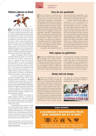 RADIS ADVERTE
FOTO:FRENTENAC.CONTRAAPRIVAT.NASAÚDE
RADIS 129 • JUN / 2013 [ 7 ]
SÚMULAéproduzidaapartirdoacompanha-
mento crítico do que é divulgado na mídia
impressa e eletrônica.
Médicos cubanos no Brasil Fora do seu quadrado
Mais raposa no galinheiro
Causou estranheza a entrevista que
a ministra-chefe da Casa Civil, Gleisi
Hoffman, deu ao jornal O Globo (4/5)
sobre drogas, internação e comunidades
terapêuticas,temassetoriais,deoutraspas-
tas. Sabendo-se que a ministra é provável
candidata ao governo do Paraná em 2014,
épertinentepensarque,aoopinar publica-
mente sobre saúde, justiça e direitos, Gleisi
Hoffman deve ter agradado uma parte do
eleitorado, conservador, daquele estado, e
dado sinal verde para a aprovação (22/5)
na Câmara dos Deputados do igualmente
conservador PL 7663, que altera a Lei
de Drogas. Na entrevista, ela defende a
“internação involuntária” de dependentes
químicos, apoia as comunidades terapêu-
ticas de cunho religioso e põe-se contra a
descriminalização do uso de drogas.
Seus pontos de vista abrem caminho
para procedimentos retrógrados, critica-
dos por pesquisadores da área e também
por técnicos do Ministério da Saúde.
Em artigo na Radis (123), A epidemia
involuntária e suas conseqüências, no
qual aponta como equivocado o con-
ceito de epidemia de crack, o professor
da Universidade Federal do Ceará Luís
Fernando Tófoli ressalta que casos que
exigem internação involuntária devem ser
vistos como exceção e não regra, e aponta
que a ideia de epidemia estaria assentada
sobre distorções da realidade, com grande
aceitabilidade pública. Interpretar o uso da
droga como doença transmissível, analisa
Tófoli, leva a medidas radicais de isola-
mento epidêmico, justificando-se o uso da
forçacomomedidaemergencial. Assim, as
afirmações da ministra convidam a deixar
acesas as luzes vermelhas de alerta.
Pelo teor do artigo Reformas na Saúde,
que publicou em O Globo (25/4), o
diretor da ANS, Leandro Fonseca, é mais
ameaça do que garantia de acesso à saú-
de. À frente de uma agência reguladora,
que tem papel de fiscalizar os planos de
saúde e defender o interesse público, o di-
retor utilizou o espaço do jornal para tratar
dos interesses do mercado, incentivando
a construção de um sistema privado de
saúde “mais robusto”. Como argumento,
a possibilidade de mais investimentos e
mais eficiência na utilização de recursos.
Não pareceu estar cumprindo seu dever
de zelar pelo bem estar das pessoas, em
detrimento do bem estar das empresas.
Ainda está em tempo
ACâmara de Vereadores do Rio de
Janeiro aprovou (14/5) o projeto de
lei que cria a Empresa Pública de Saúde
(Rio Saúde), autorizada a administrar
hospitais, clínicas e postos de saúde da
rede municipal, levando, assim, para o
âmbito privado as funções da Secretaria
Municipal de Saúde. A votação foi prece-
dida por manifestações de protesto nas
escadarias da Câmara (foto) e transcor-
reu em clima tenso, com galerias lotadas
de manifestantes posicionando-se contra
a proposta. O vereador Paulo Pinheiro
(PSOL) anunciou que o partido entrará
com ação de inconstitucionalidade e
representação no Ministério Público. A
mobilização é bem-vinda.
Ogoverno brasileiro anunciou (6/5) acor-
do com Cuba para a contratação de 6
mil médicos cubanos que atuarão em regi-
ões onde há falta de profissionais de saúde,
principalmente no interior. O acordo entre
os países foi anunciado pelos ministros
das Relações Exteriores Antonio Patriota,
do Brasil, e Bruno Eduardo Rodríguez
Parrilla, de Cuba, informou a Agência Brasil
(6/5). A iniciativa teve apoio também da
Organização Pan-Americana da Saúde
(Opas). De acordo com o ministro da Saúde,
Alexandre Padilha, a medida poderá se es-
tender a médicos portugueses e espanhois,
informou a revista Carta Capital (8/5).
Dados divulgados pelo Conselho
Federal de Medicina (Radis 127) mostram
que 70% dos médicos concentram-se
no Sul e Sudeste do país. No Distrito
Federal, região com maior concentração
dos profissionais, existem quatro médicos
para cada mil habitantes. Rio de Janeiro
tem 3,57 médicos por mil habitantes, São
Paulo, 2,58 e Rio Grande do Sul, 2,31. A
Região Sudeste possui 2,67 médicos com
registro ativo no CFM por mil habitantes,
enquanto no Norte o índice cai para 1,01.
A forma de validar os diplomas dos
médicos estrangeiros ainda está em estu-
dos pelo governo brasileiro. A validação
automática estaria descartada. Em 2012,
dos 182 médicos cubanos que realizaram o
ExameNacionaldeRevalidaçãodeDiplomas
Médicos, obrigatório para que os formados
no exterior, apenas 20 foram aprovados. A
questão do diploma é um dos argumentos
fornecidos pelo CFM para condenar a me-
dida do governo brasileiro.
O Centro Brasileiro de Estudos em
Saúde (Cebes) considerou a posição do
CFM corporativista e contrária ao êxito
do sistema de saúde cubano, considerado
pela Organização Mundial da Saúde o
melhor do mundo.
Responsável pelo estudo do CFM
sobre a distribuição de médicos, o pes-
quisador Mário Scheffer observa que o
problema do Brasil não é a formação de
médicos, mas a má distribuição dos profis-
sionais. A solução, diz, está na construção
de planos de carreira federais e estaduais
para profissionais de saúde do SUS.
TOQUES DA
REDAÇÃO
 