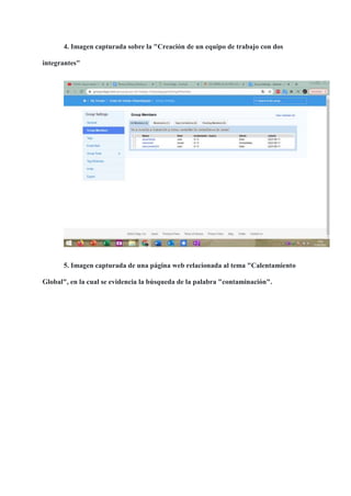4. Imagen capturada sobre la "Creación de un equipo de trabajo con dos
integrantes"
5. Imagen capturada de una página web relacionada al tema "Calentamiento
Global", en la cual se evidencia la búsqueda de la palabra "contaminación".
 