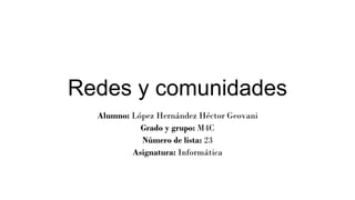 Redes y comunidades
Alumno: López Hernández Héctor Geovani
Grado y grupo: M4C
Número de lista: 23
Asignatura: Informática
 