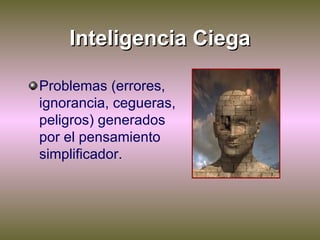 Inteligencia Ciega <ul><li>Problemas (errores, ignorancia, cegueras, peligros) generados por el pensamiento simplificador....