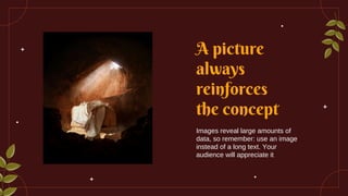 A picture
always
reinforces
the concept
Images reveal large amounts of
data, so remember: use an image
instead of a long text. Your
audience will appreciate it
 