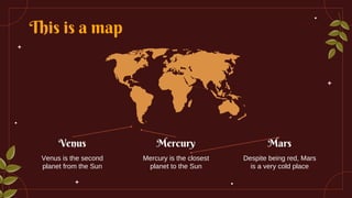 This is a map
Venus Mars
Mercury
Venus is the second
planet from the Sun
Despite being red, Mars
is a very cold place
Mercury is the closest
planet to the Sun
 
