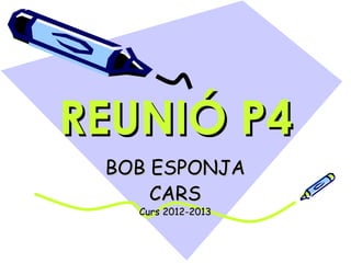 REUNIÓ P4
 BOB ESPONJA
     CARS
   Curs 2012-2013
 