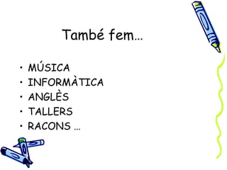 També fem…

•   MÚSICA
•   INFORMÀTICA
•   ANGLÈS
•   TALLERS
•   RACONS …
 