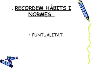 . RECORDEM HÀBITS I
     NORMES…


     • PUNTUALITAT
 