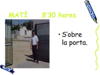 MATÍ   8’30 hores

           • S’obre
             la porta.
 