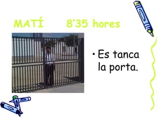 MATÍ   8’35 hores

           • Es tanca
             la porta.
 