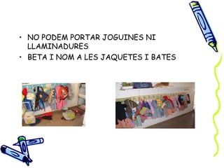 • NO PODEM PORTAR JOGUINES NI
  LLAMINADURES
• BETA I NOM A LES JAQUETES I BATES
 