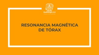 RESONANCIA MAGNÉTICA
DE TÓRAX
 