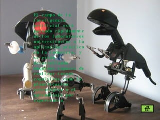 El campo de la inteligencia artificial está pasando rápidamente de los laboratorios universitarios a la aplicación práctica en la industria, y se están desarrollando máquinas capaces de realizar tareas cognitivas como la planificación estratégica o el aprendizaje por experiencia.  