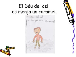 El Déu del cel
es menja un caramel.
 