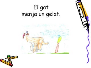 El gat
menja un gelat.
 