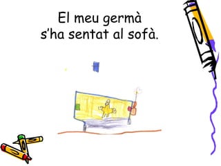El meu germà
s’ha sentat al sofà.
 