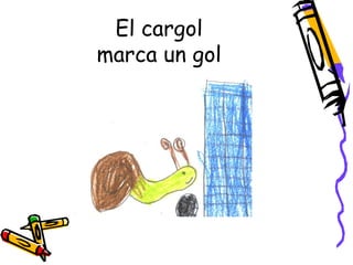 El cargol
marca un gol
 