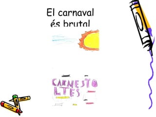 El carnaval
 és brutal
 