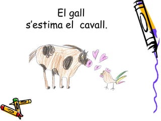 El gall
s’estima el cavall.
 