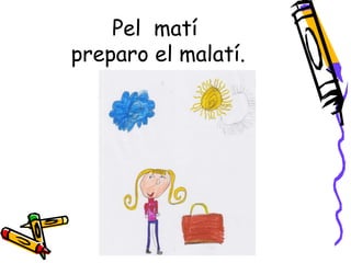 Pel matí
preparo el malatí.
 