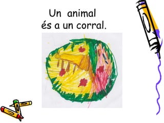 Un animal
és a un corral.
 