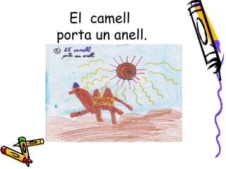 El camell
porta un anell.
 