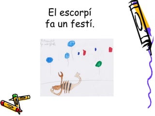 El escorpí
fa un festí.
 