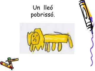 Un lleó
pobrissó.
 