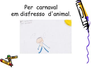Per carnaval
em disfresso d'animal.
 