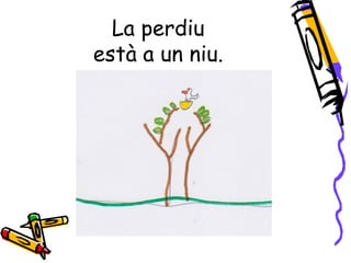 La perdiu
està a un niu.
 