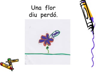 Una flor
diu perdó.
 