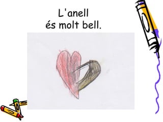 L'anell
és molt bell.
 
