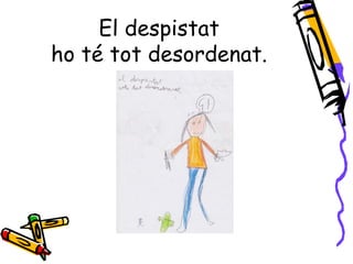 El despistat
ho té tot desordenat.
 