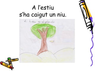 A l’estiu
s’ha caigut un niu.
 