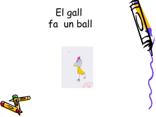 El gall
fa un ball
 