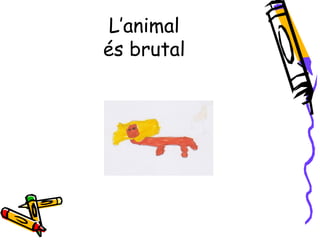 L’animal
és brutal
 