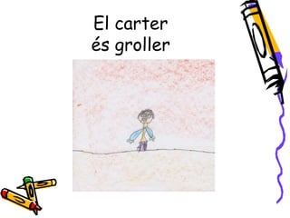 El carter
és groller
 