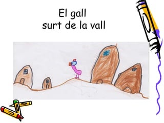 El gall
surt de la vall
 