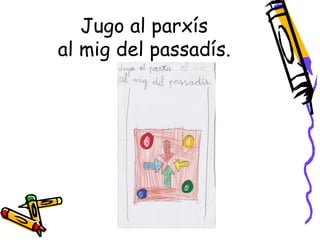 Jugo al parxís
al mig del passadís.
 