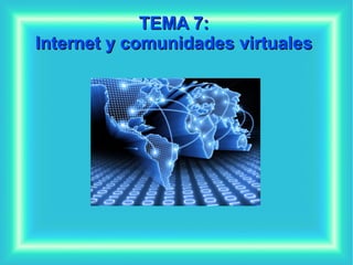 TEMA 7:TEMA 7:
Internet y comunidades virtualesInternet y comunidades virtuales
 