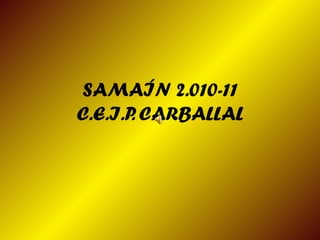 SAMAÍN 2.010-11
C.E.I.P. CARBALLAL
 