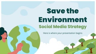 Save the
Environment
Social Media Strategy
Here is where your presentation begins
 