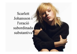 Scarlett
Johansson i
  l'oració
subordinada
substantiva
 