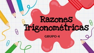 Razones
Trigonométricas
GRUPO 4
 