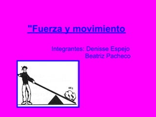 "Fuerza y movimiento

    Integrantes: Denisse Espejo
                Beatriz Pacheco
 
