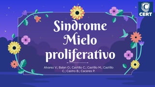 Sindrome
Mielo
proliferativo
Alvarez V.; Balan O.; Castillo C.; Castillo M.; Castillo
C.; Castro B.; Caceres P.
 