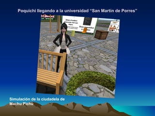 Poquichi llegando a la universidad “San Martín de Porres”




Simulación de la ciudadela de
Machu Pichu
 