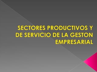 SECTORES PRODUCTIVOS Y DE SERVICIO DE LA GESTON EMPRESARIAL 
