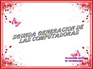 SGUNDA GENERACION DE  LAS COMPUTADORAS TECNICO EN SISTEMAS DE INFORMACION 