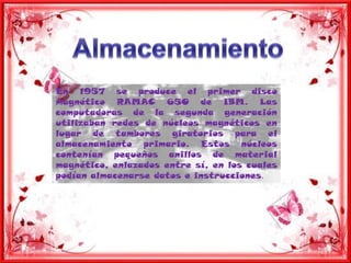 AlmacenamientoEn 1957 se produce el primer disco magnético RAMAC 650 de IBM. Las computadoras de la segunda generación utilizaban redes de núcleos magnéticos en lugar de tambores giratorios para el almacenamiento primario. Estos núcleos contenían pequeños anillos de material magnético, enlazados entre sí, en los cuales podían almacenarse datos e instrucciones.