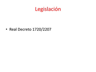 Legislación
• Real Decreto 1720/2207
 